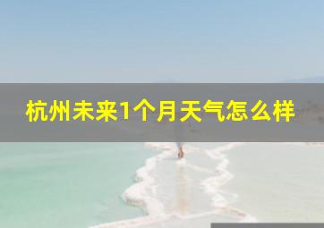 杭州未来1个月天气怎么样