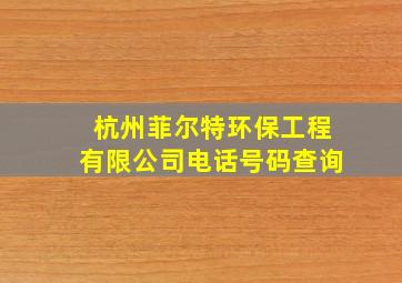 杭州菲尔特环保工程有限公司电话号码查询