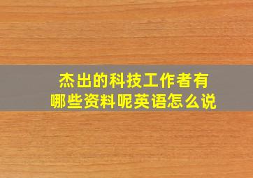 杰出的科技工作者有哪些资料呢英语怎么说