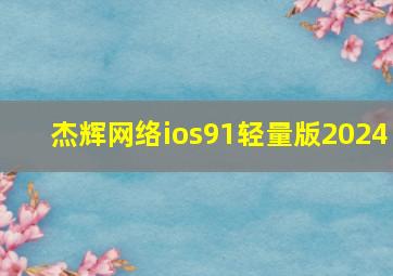 杰辉网络ios91轻量版2024