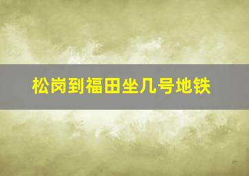 松岗到福田坐几号地铁