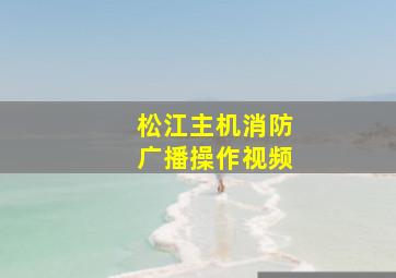 松江主机消防广播操作视频