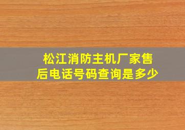 松江消防主机厂家售后电话号码查询是多少