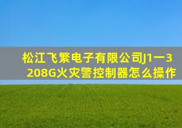 松江飞繁电子有限公司J1一3208G火灾警控制器怎么操作