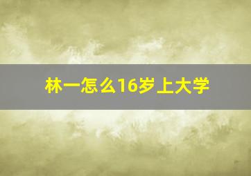 林一怎么16岁上大学