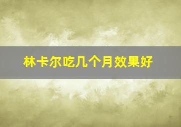 林卡尔吃几个月效果好