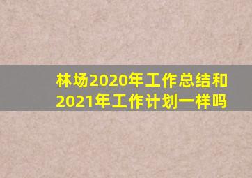 林场2020年工作总结和2021年工作计划一样吗