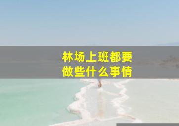 林场上班都要做些什么事情