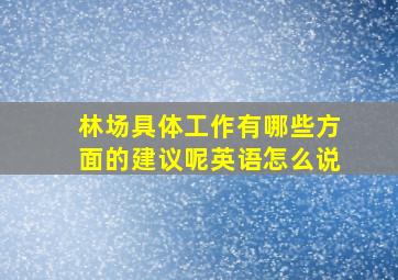 林场具体工作有哪些方面的建议呢英语怎么说