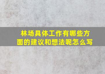 林场具体工作有哪些方面的建议和想法呢怎么写