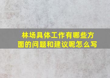 林场具体工作有哪些方面的问题和建议呢怎么写