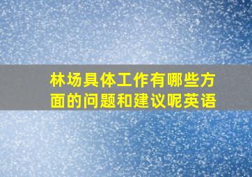 林场具体工作有哪些方面的问题和建议呢英语