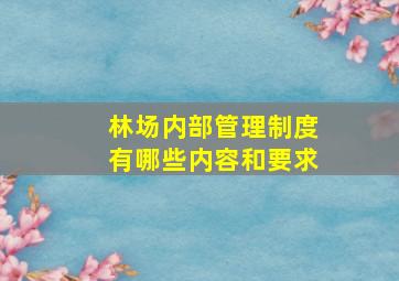 林场内部管理制度有哪些内容和要求