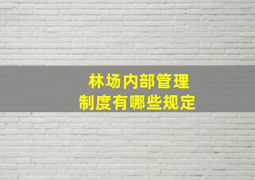 林场内部管理制度有哪些规定