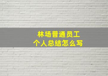 林场普通员工个人总结怎么写