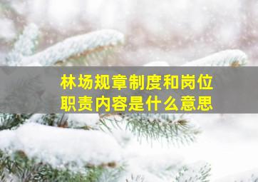 林场规章制度和岗位职责内容是什么意思