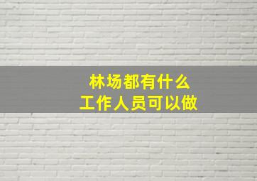 林场都有什么工作人员可以做