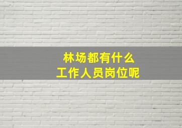 林场都有什么工作人员岗位呢