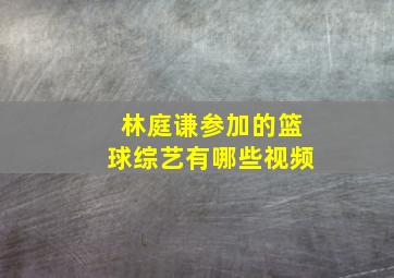 林庭谦参加的篮球综艺有哪些视频