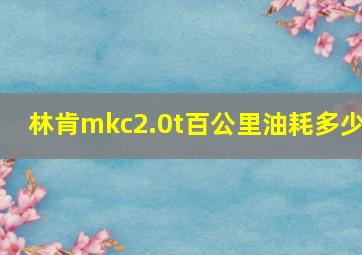 林肯mkc2.0t百公里油耗多少