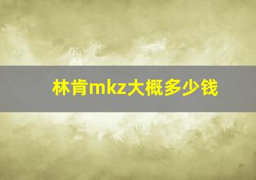 林肯mkz大概多少钱