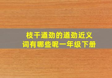 枝干遒劲的遒劲近义词有哪些呢一年级下册