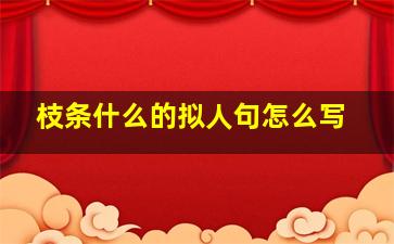 枝条什么的拟人句怎么写