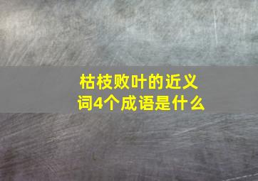 枯枝败叶的近义词4个成语是什么