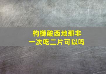 枸橼酸西地那非一次吃二片可以吗