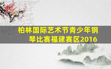 柏林国际艺术节青少年钢琴比赛福建赛区2016