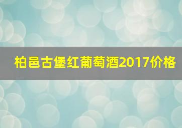 柏邑古堡红葡萄酒2017价格