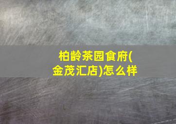 柏龄茶园食府(金茂汇店)怎么样