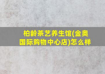 柏龄茶艺养生馆(金奥国际购物中心店)怎么样