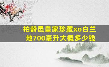 柏龄邑皇家珍藏xo白兰地700毫升大概多少钱