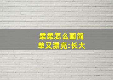 柔柔怎么画简单又漂亮:长大