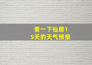 查一下仙居15天的天气预报