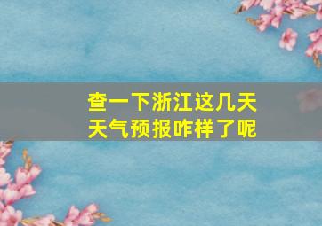 查一下浙江这几天天气预报咋样了呢