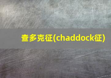 查多克征(chaddock征)