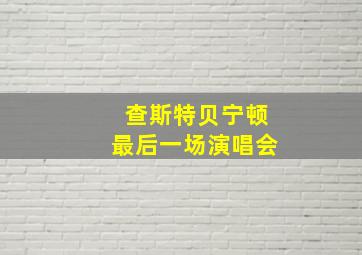 查斯特贝宁顿最后一场演唱会