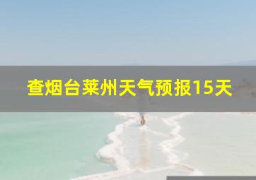 查烟台莱州天气预报15天