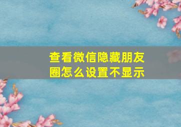 查看微信隐藏朋友圈怎么设置不显示