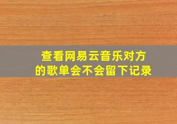 查看网易云音乐对方的歌单会不会留下记录