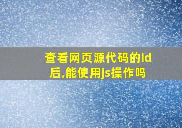 查看网页源代码的id后,能使用js操作吗