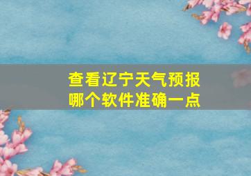 查看辽宁天气预报哪个软件准确一点