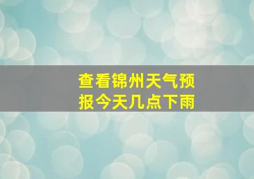 查看锦州天气预报今天几点下雨