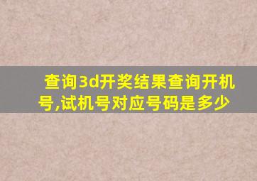 查询3d开奖结果查询开机号,试机号对应号码是多少