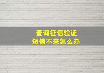 查询征信验证短信不来怎么办