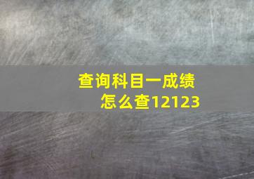 查询科目一成绩怎么查12123