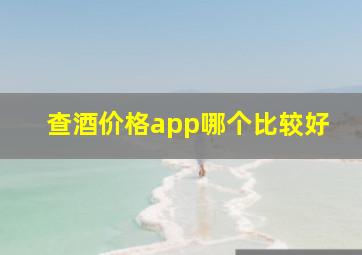 查酒价格app哪个比较好