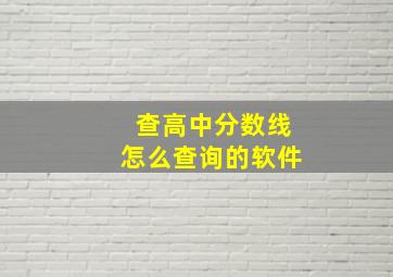 查高中分数线怎么查询的软件